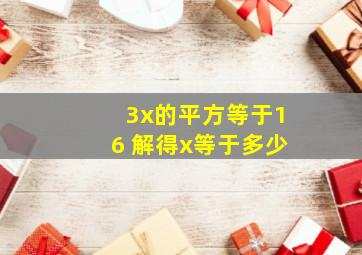 3x的平方等于16 解得x等于多少